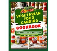 VEGETARIAN FOOD CANNING COOKBOOK: A Complete Guide to Home Preservation of Fresh Veggies, Fruits, and Legumes for a Wholesome Vegetarian Pantry