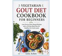 Vegetarian Gout Diet Cookbook for Beginners: Low-Purine Plant-Based Recipes with a 30-Day Meal Plan for Healthy Uric Acid Levels
