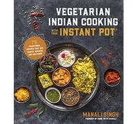 Vegetarian Indian Cooking with Your Instant Pot: 75 Traditional Recipes That Are Easier, Quicker and Healthier