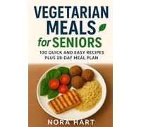 Vegetarian Meals for Seniors: 100 Quick and Easy Recipes plus 28 Day Meal Plan (Meals For Seniors Series)