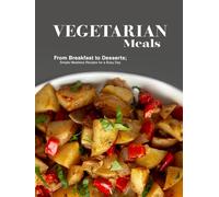 Vegetarian Meals: From Breakfast to Desserts; Simple Meatless Recipes for a Busy Day