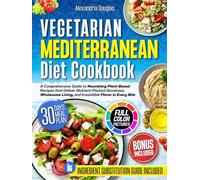 Vegetarian Mediterranean Diet Cookbook: A Comprehensive Guide to Nourishing Plant-Based Recipes that Deliver Nutrient-Packed Goodness, Wholesome Living, and Irresistible Flavor in Every Bite