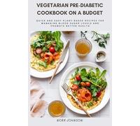 Vegetarian Pre-Diabetic Cookbook On A Budget: Quick and Easy Plant-Based Recipes for Managing Blood Sugar Levels and Promote Better Health