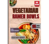 Vegetarian Ramen Bowls: Master Plant-Based Ramen with 95 Recipes for Broths, Noodles, Protein-Packed Toppings & Bowls Inspired by Multiple Traditions