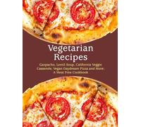 Vegetarian Recipes: Gazpacho, Lentil Soup, California Veggie Casserole, Vegan Daydream Pizza and More; A Meat Free Cookbook