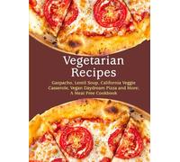 Vegetarian Recipes: Gazpacho, Lentil Soup, California Veggie Casserole, Vegan Daydream Pizza and More; A Meat Free Cookbook