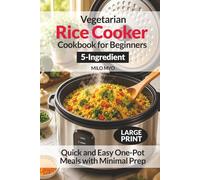 Vegetarian Rice Cooker Cookbook for Beginners: Quick & Easy 5-Ingredient One-Pot Meals with Minimal Prep | Large Print Recipes