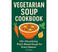 Vegetarian Soup Cookbook: 120+ Nourishing Plant-Based Soups for Every Season