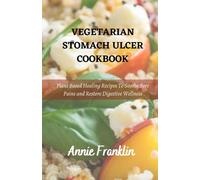 VEGETARIAN STOMACH ULCER COOKBOOK: Plant Based Healing Recipes To Soothe Sore Pains and Restore Digestive Wellness