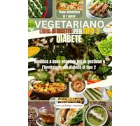 VEGETARIANO LIBRO DI RICETTE PER TIPO 2 DIABETE: Modifica a base vegetale per la gestione e l'inversione del diabete di tipo 2