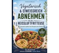 Vegetarisch & eiweißreich abnehmen mit der Heißluftfritteuse: Gesunde mediterrane Rezepte ohne Fleisch für alle Airfryer inkl. Cosori Turbo Blaze - Das High-Protein-Kochbuch