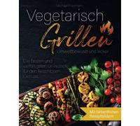Vegetarisch Grillen: Umweltbewusst und lecker - Die besten und vielfältigsten Grillrezepte für den fleischlosen Genuss