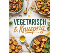 Vegetarisch & Knusprig: Fleischlose Air Fryer Küche - 80 vegetarische Rezepte zum Genießen & Abnehmen