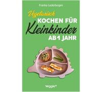 Vegetarisch kochen für Kleinkinder ab 1 Jahr: Das große vegetarische Kochbuch für Kleinkinder und die ganze Familie (mit kindergerechten Rezepten ohne Fleisch für den Familientisch ab 12 Monate)