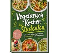 Vegetarisch Kochen für Studenten: Die leckersten und günstigsten Rezepte für Studium & WG - schnell & preiswert - inkl. 30-Tage-Ernährungsplan, Frühstück, One-Pot-Pasta, Soßen, Dips & Aufstriche