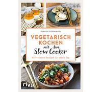 Vegetarisch kochen mit dem Slow Cooker: 60 einfache Rezepte für jeden Tag