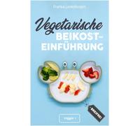 Vegetarische Beikosteinführung (breifrei): Das große Kochbuch für breifreie Beikostrezepte ohne Fleisch (vegetarisch, gesund und babyfreundlich kochen - Beikost sicher einführen)