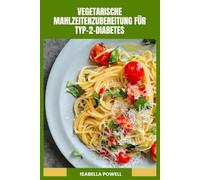 VEGETARISCHE MAHLZEITENZUBEREITUNG FÜR TYP-2-DIABETES: Nahrhafte pflanzenbasierte Gerichte mit einfacher Zubereitung, ausgewogener Ernährung und alltäglichem Selbstvertrauen in der Küche