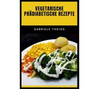 VEGETARISCHE PRÄDIABETISCHE REZEPTE: Ein vollständiger Leitfaden für geschmackvolles, pflanzenbasiertes Kochen mit Nährwertangaben