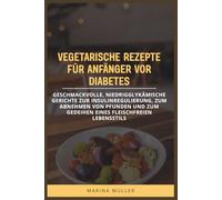 VEGETARISCHE REZEPTE FÜR ANFÄNGER VOR DIABETES: Geschmackvolle, niedrigglykämische Gerichte zur Insulinregulierung, zum Abnehmen von Pfunden und zum Gedeihen eines fleischfreien Lebensstils