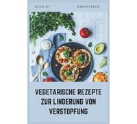 VEGETARISCHE REZEPTE ZUR LINDERUNG VON VERSTOPFUNG: Ein ballaststoffreiches, FODMAP-armes Kochbuch für IBS-C, bessere Verdauung und dauerhafte Darmgesundheit