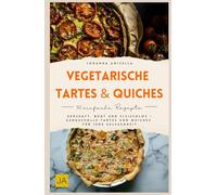 Vegetarische Tartes & Quiches: Herzhaft, bunt und fleischlos - Genussvolle Tartes und Quiches für jede Gelegenheit
