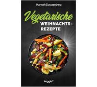 Vegetarische Weihnachtsrezepte: Das große vegetarische Kochbuch für leckere Gerichte an Weihnachten (100 geniale Veggie-Rezepte für ein fleischloses Weihnachtsessen)