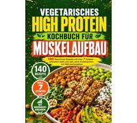 Vegetarisches High Protein Kochbuch für Muskelaufbau: 140 fleischlose Rezepte mit max. 7 Zutaten - pflanzlich stark und satt, ohne Proteinpulver, mit Nährwertangaben (High Protein Rezepte)