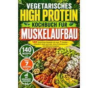 Vegetarisches High Protein Kochbuch für Muskelaufbau: 140 fleischlose Rezepte mit max. 7 Zutaten - pflanzlich stark und satt, ohne Proteinpulver, mit Nährwertangaben (High Protein Rezepte)