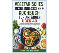 VEGETARISCHES INSULINRESISTENZ-KOCHBUCH FÜR ANFÄNGER ÜBER 40: Einfache pflanzliche Rezepte, wöchentliche Mahlzeitenpläne und ausgewogene Mahlzeiten für ein gesundes Blutzuckermanagement