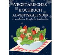 Vegetarisches Kochbuch Adventskalender: 24 festliche vegetarische Rezepte für die Adventszeit - Genussvoll, einfach & abwechslungsreich kochen