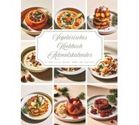 Vegetarisches Kochbuch Adventskalender: Ein Kochbuch voller Wärme und Vorfreude - 24 besinnliche vegetarische Rezepte, die Ihre Adventszeit mit ... Stunden und unvergesslichen Momenten erfüllen