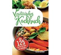 Vegetarisches Kochbuch: Die 125 besten Rezepte für Anfänger! Schnell, einfach, lecker und gesund!