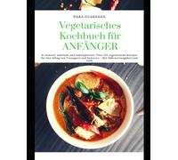 Vegetarisches Kochbuch für ANFÄNGER: Schnell, nahrhaft und unkompliziert: Über 150 vegetarische Rezepte für den Alltag von Teenagern und Senioren - Mit Nährwertangaben und TIPS