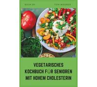 Vegetarisches Kochbuch für Senioren mit hohem Cholesterin: einfache fettarme pflanzliche Rezepte, um Cholesterinspiegel zu senken und die Herzgesundheit zu unterstützen