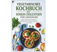 VEGETARISCHES KOCHBUCH MIT HOHEM CHOLESTERIN FÜR ANFÄNGER: Herzgesunde pflanzliche Rezepte, um gesunde Cholesterinwerte mit einfachen Mahlzeitenplänen und täglicher Ernährung zu unterstützen.