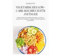 VEGETARISCHES LOW-CARB-KOCHBUCH FÜR ANFÄNGER: Einfache keto-freundliche Rezepte, um Fett zu verbrennen, Energie zu steigern und sich gesund zu ernähren