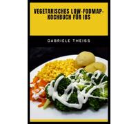 VEGETARISCHES LOW-FODMAP- KOCHBUCH FÜR IBS: Schritt-für-Schritt-Nährstoffrezepte, die Ihnen helfen, ein ruhiges und glückliches Verdauungssystem zu erhalten
