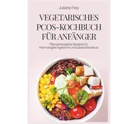 VEGETARISCHES PCOS-KOCHBUCH FÜR ANFÄNGER: Pflanzenbasierte Rezepte für Hormongleichgewicht und Gewichtsverlust
