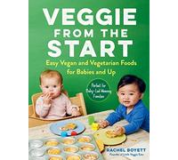 Veggie from the Start: Easy Vegan and Vegetarian Foods for Babies and Up--Perfect for Baby-Led Weaning Families