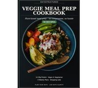 Veggie Meal Prep Cookbook: Plant-Based Eating Without Compromise or Hassle: 50 Vegan and Vegetarian Recipes with Real Protein Counts, 4 Weekly Plans and Shopping Lists