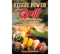 Veggie Power vom Grill: Das BBQ Kochbuch mit über 175 einfachen Rezepten für Burger, Spieße, Grillgemüse und Saucen - inkl. Tofu, Seitan und Grillmethoden für Veganer und Vegetarier