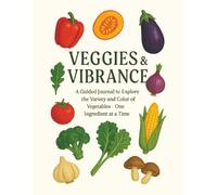 Veggies & Vibrance: A Guided Journal to Explore the Variety and Color of Vegetables-One Ingredient at a Time