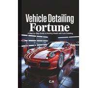 Vehicle Detailing Fortune: A Step-by-Step Guide to Building Wealth with Auto Detailing