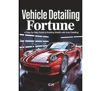 Vehicle Detailing Fortune: A Step-by-Step Guide to Building Wealth with Auto Detailing