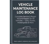 Vehicle Maintenance Log Book: Complete Service & Repair Record Keeper for All Vehicles - Cars, Trucks, Motorcycles & More
