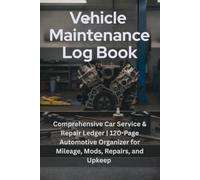 Vehicle Maintenance Log Book: Comprehensive Car Service & Repair Ledger | 120-Page Automotive Organizer for Mileage, Mods, Repairs, and Upkeep