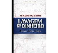 VEIA DO CRIME - LAVAGEM DE DINHEIRO: evolução histórica, dogmática penal, jurisprudência e análise de dezenas de casos reais