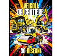 VEICOLI DA CANTIERE - 30 Disegni da colorare di macchine da cantiere per bambini dai 5 ai 10 anni: Libro da colorare con escavatore, bulldozer, ... ribaltabile, terna, rullo compressore, gru