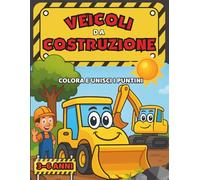 Veicoli da Costruzione: Libro da Colorare e Unisci i Puntini per Bambini 3-6 Anni | Camion, Ruspe ed Escavatori | Attività Divertenti e Creative